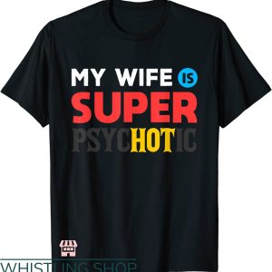 My Wife Is Psychotic T-shirt My Wife Is Super Psychotic