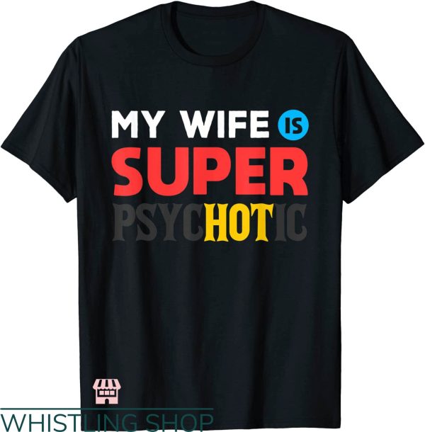 My Wife Is Psychotic T-shirt My Wife Is Super Psychotic