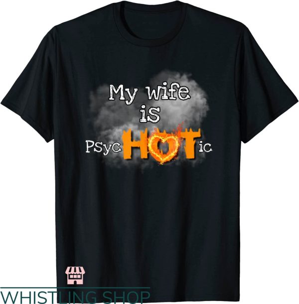 My Wife Is Psychotic T-shirt Psychotic Hot Fire T-shirt