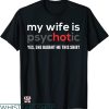 My Wife Is Psychotic T-shirt Yes She Baught Me This Shirt