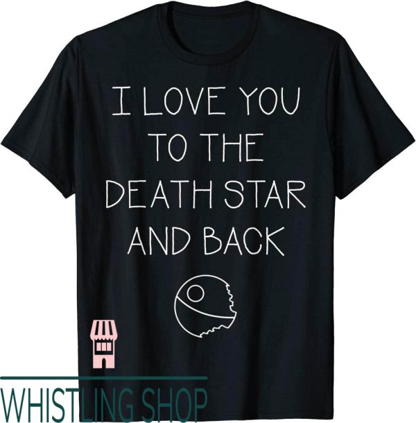 Real Love T-Shirt Star Wars I You To The Death Star And Back