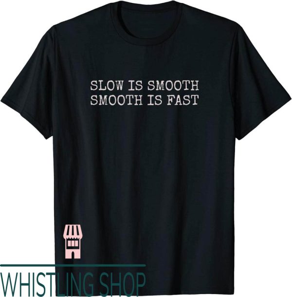 Slow Is Smooth Smooth Is Fast T-Shirt