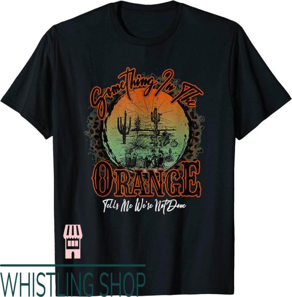 Something In The Orange T-Shirt Tells Me Were Done Desert
