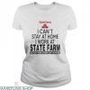 State Farm T-Shirt I Can’t Stay At Home I Work At State Farm