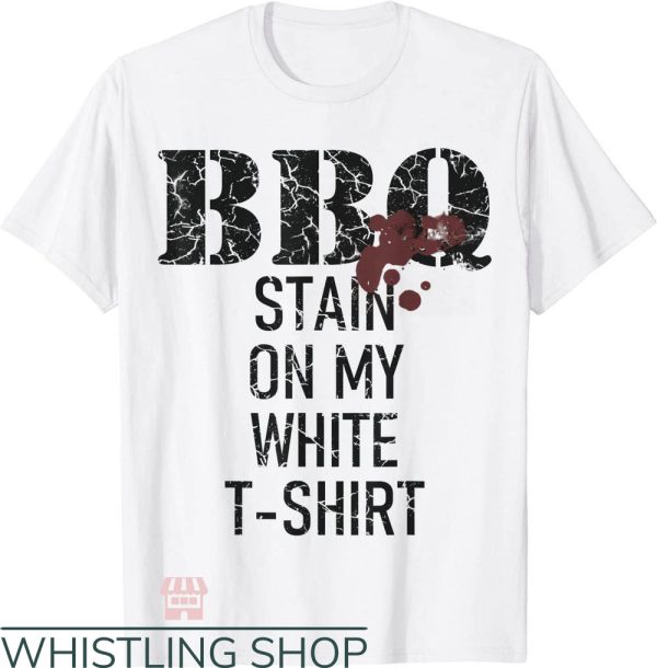 Barbecue Stain On My White T-Shirt Trending