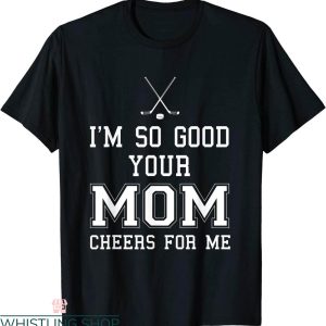 Cheer Team T-Shirt Im So Good Your Mom Cheers For Me Hockey