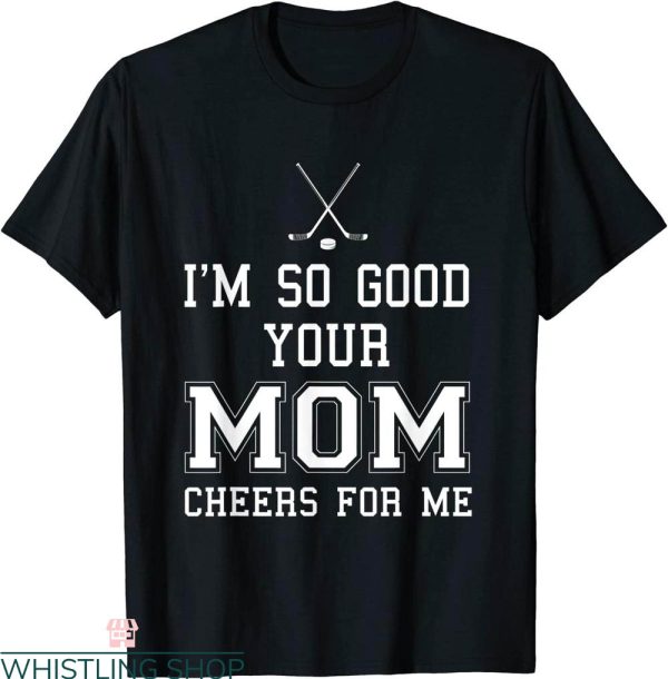 Cheer Team T-Shirt Im So Good Your Mom Cheers For Me Hockey