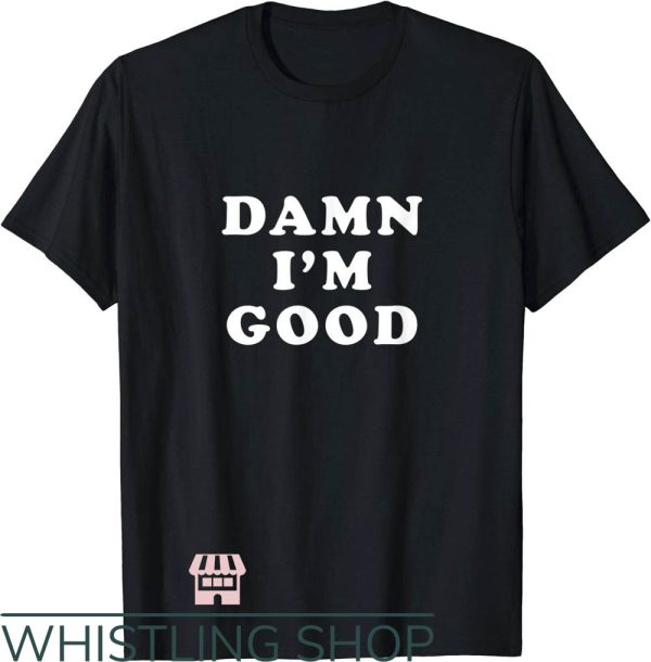 Damn I’m Good T-Shirt