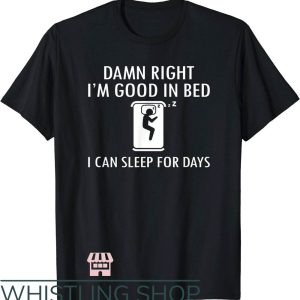 Damn I’m Good T-Shirt I’m Good in Bed I Can Sleep For Days