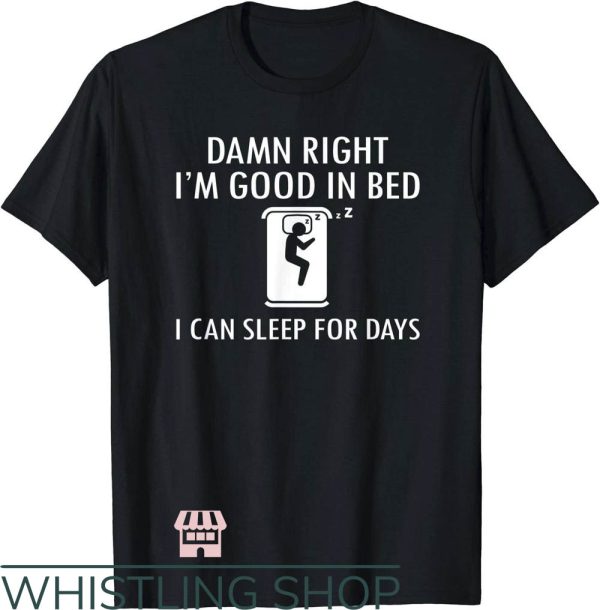 Damn I’m Good T-Shirt I’m Good in Bed I Can Sleep For Days