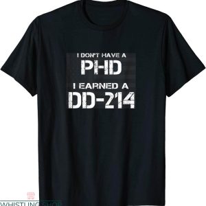 Dd 214 T-shirt I Dont Have A PHD I Earned A DD 214 Veteran