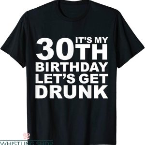 Dirty 30 Birthday T-Shirt My 30th Birthday Let’s Get Drunk