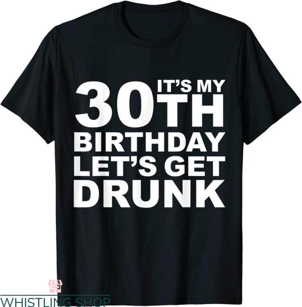 Dirty 30 Birthday T-Shirt My 30th Birthday Let’s Get Drunk