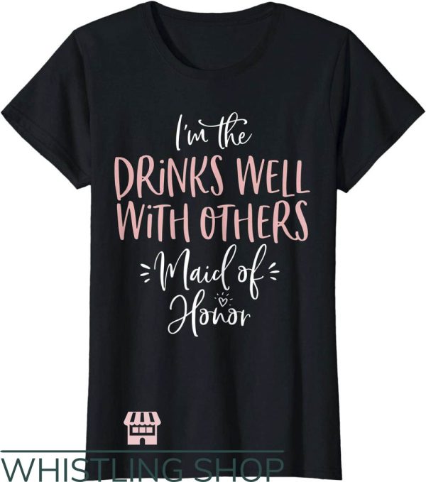 Drinks Well With Others T-Shirt Maid Of Honor Shirt
