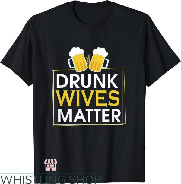 Drunk Wives Matter T-Shirt Beer Drunk Wives Matter T-Shirt