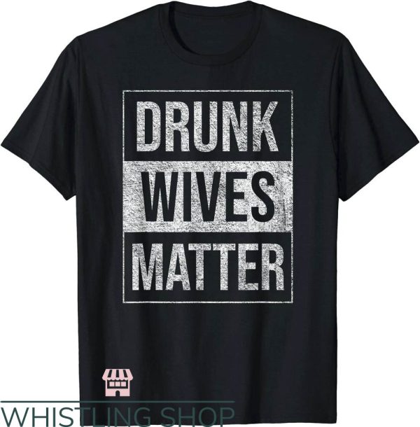 Drunk Wives Matter T-Shirt Drunk Wives Matter Shirt