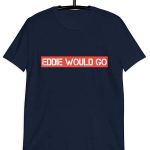 Eddie Would Go T Shirt Eddie Gift For Lover Men Women