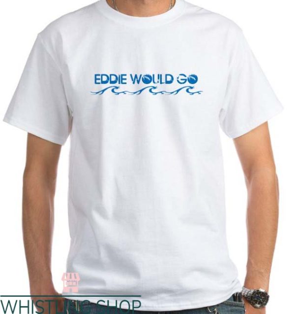 Eddie Would Go T Shirt Eddie Would Go Graphic Design