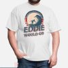 Eddie Would Go T Shirt Eddie Would Go Surfing Legend
