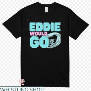 Eddie Would Go T Shirt Surfing Fan Gift T Shirts Lover