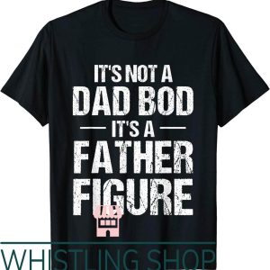 Father Figure T-Shirt Its Not Dad Bod Its Fathers Day Funny
