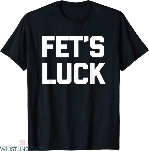 Fets Luck T-shirt Dirty Adult Humor Sex Sayings Sarcastic