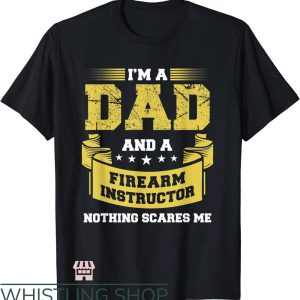 Firearm Instructor T-Shirt I’m A Dad And Nothing Scares Me