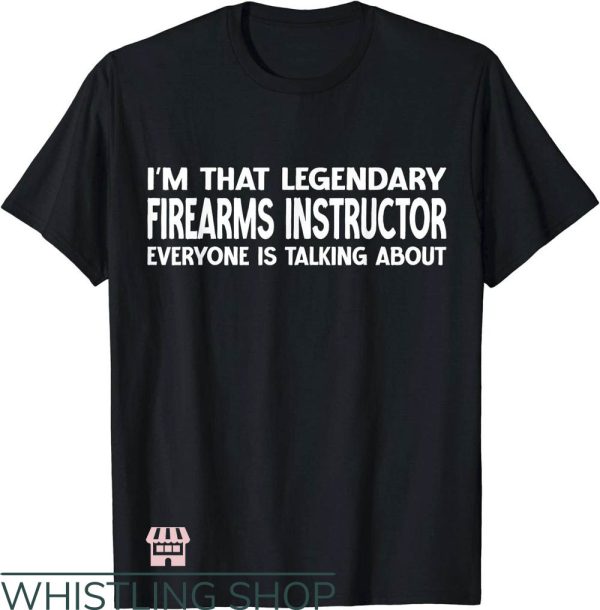 Firearm Instructor T-Shirt I’m That Legendary Art Shirt