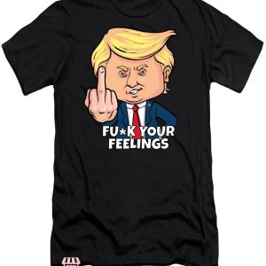 Fuck Your Feeling T-Shirt Donald Trump Transparent T-Shirt