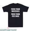 Fuck Your Feeling T-Shirt Fuck Your Vaccines Trending Shirt