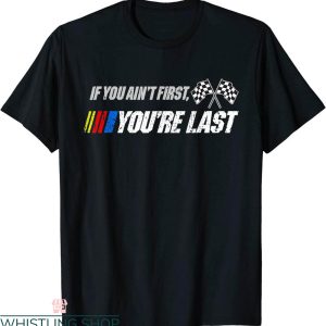 Funny Nascar T-Shirt Funny If You Ain’t First You’re Last