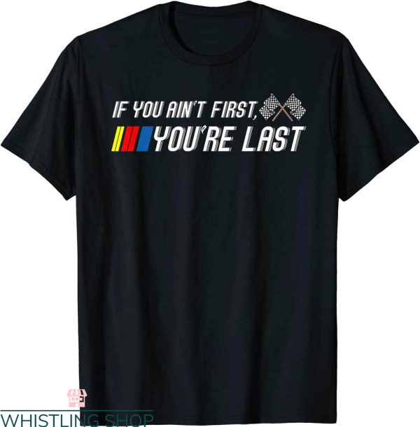 Funny Nascar T-Shirt If You Ain’t First You’re Last Funny