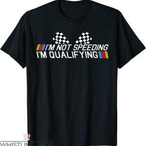 Funny Nascar T-Shirt Im Not Speeding Im Qualifying Race