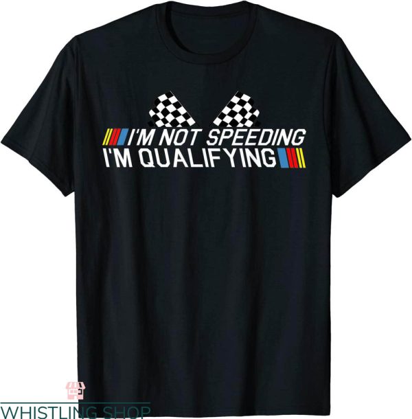 Funny Nascar T-Shirt Im Not Speeding Im Qualifying Race