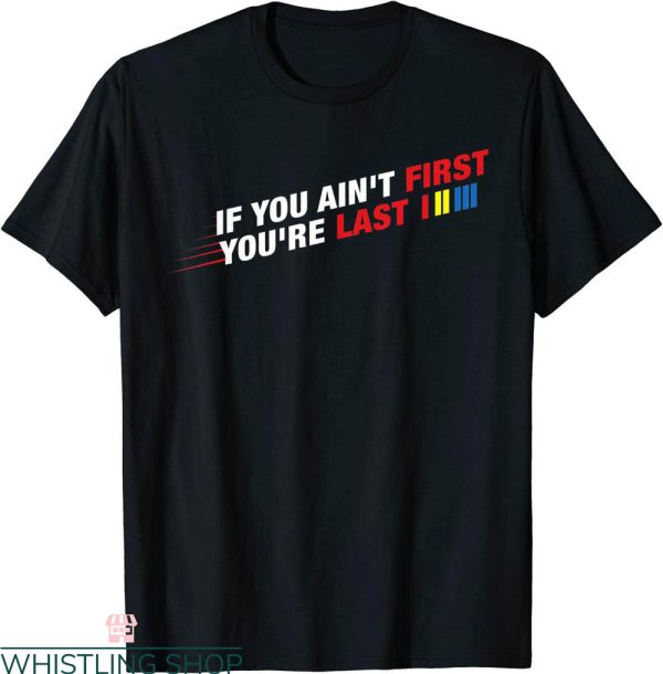 Funny Nascar T-Shirt Racing If You Ain’t First You’re Last