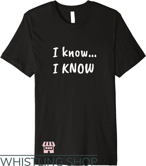 I Love You I Know T-Shirt I know… I know Gift For Lover