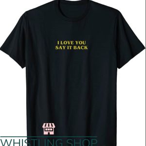 I Love You Say It Back T-Shirt ILU Tee Gift For Lover