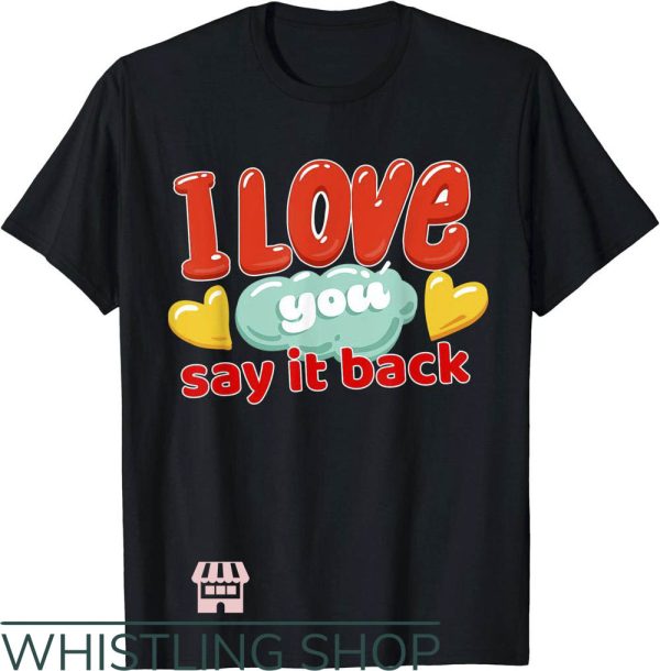 I Love You Say It Back T-Shirt Say It Back I Love You Funny