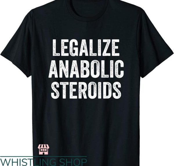 Legalize Anabolic Steroids T shirt Funny Athlete