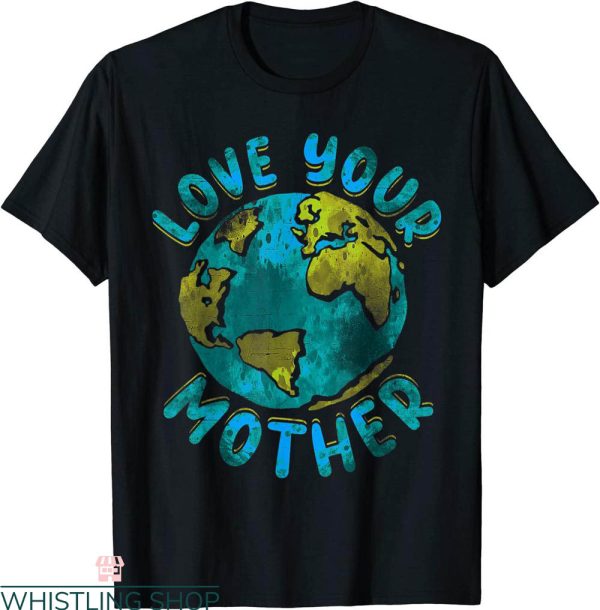 Love Your Mother T-Shirt Earth Day Environmental Awareness