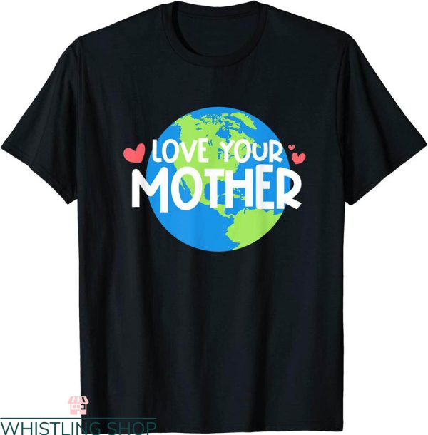 Love Your Mother T-Shirt Earth Day Environmentalist