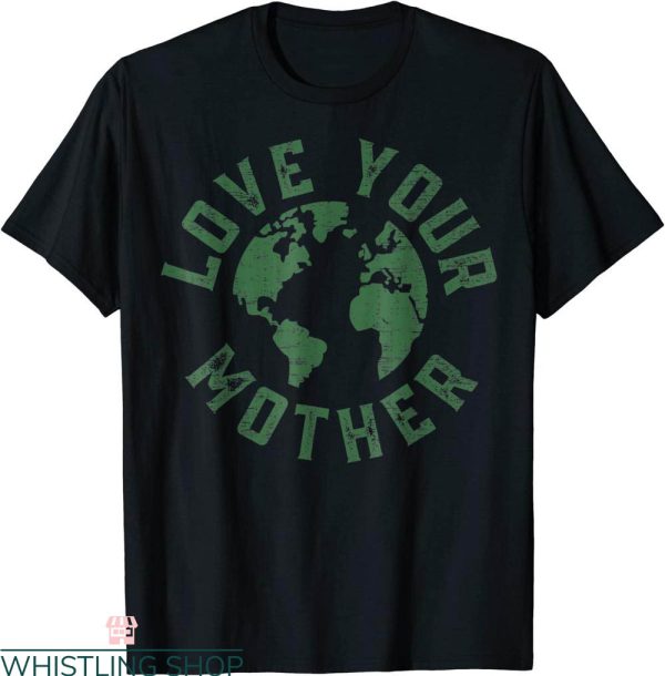 Love Your Mother T-Shirt Earth Day Every Day Planet