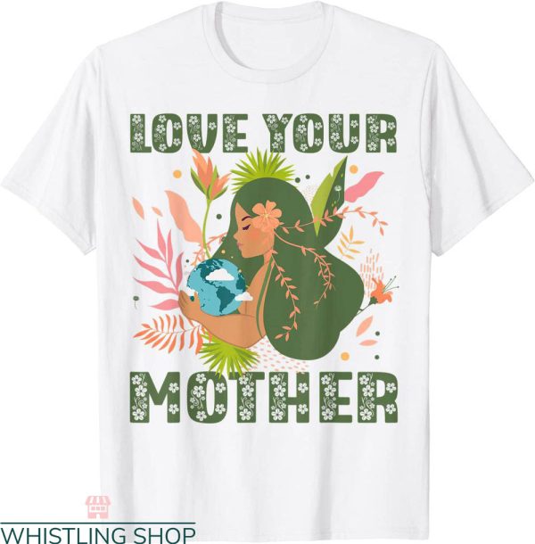 Love Your Mother T-Shirt Earth Nature Planet Environmental