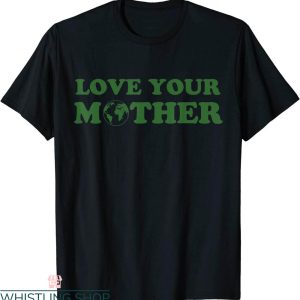 Love Your Mother T-Shirt Environmentally Friendly Earth Day
