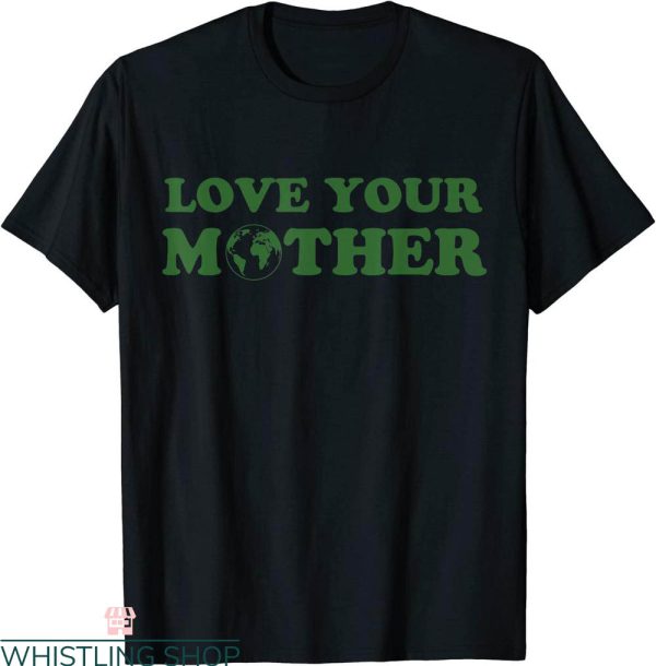 Love Your Mother T-Shirt Environmentally Friendly Earth Day
