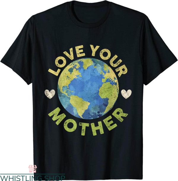 Love Your Mother T-Shirt Funny Earth Day Planet Environment