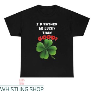 Lucky Charm T Shirt I’d Rather Be Lucky Than Good Tee