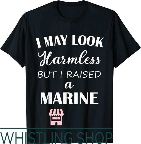 Marine Corps T-Shirt May Look Harmless But I Raised A Marine
