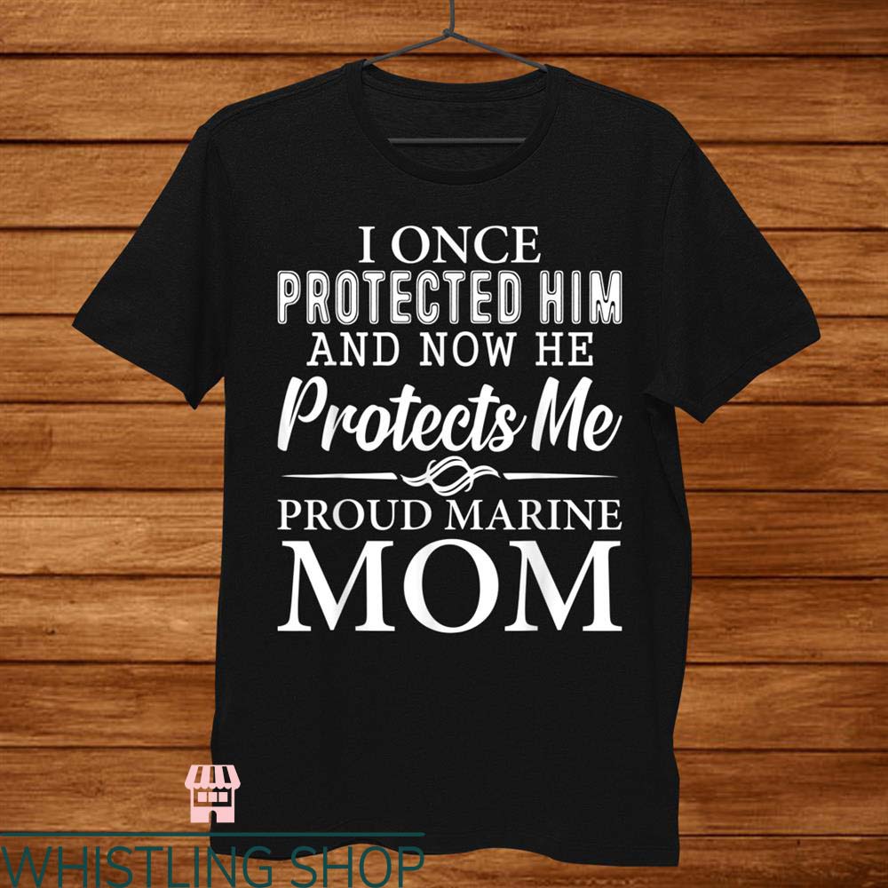 Marine Mom T Shirt I Once Protected Him And Now Tee