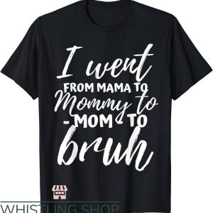 Mom Mommy Bruh T-Shirt I Went From Mama To Mommy To Bruh